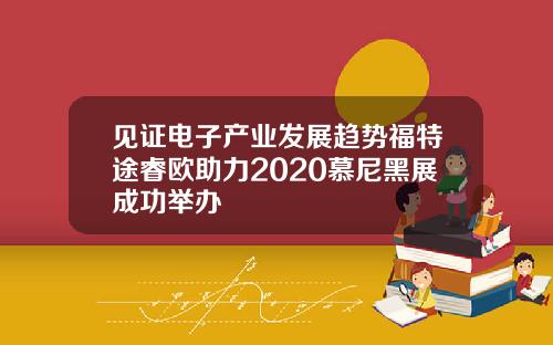 见证电子产业发展趋势福特途睿欧助力2020慕尼黑展成功举办