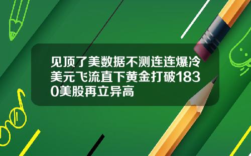 见顶了美数据不测连连爆冷美元飞流直下黄金打破1830美股再立异高