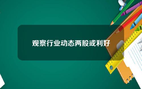 观察行业动态两股或利好