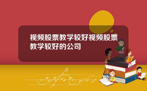 视频股票教学较好视频股票教学较好的公司
