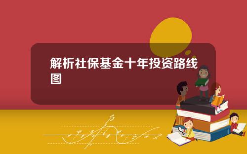 解析社保基金十年投资路线图