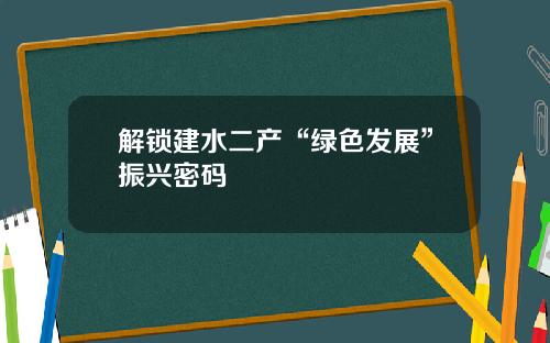 解锁建水二产“绿色发展”振兴密码