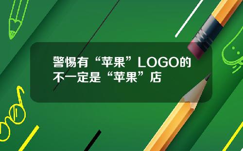 警惕有“苹果”LOGO的不一定是“苹果”店