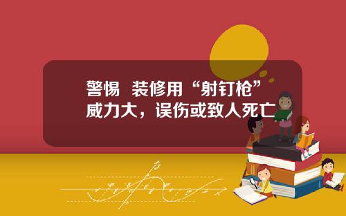 警惕  装修用“射钉枪”威力大，误伤或致人死亡