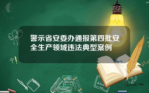 警示省安委办通报第四批安全生产领域违法典型案例