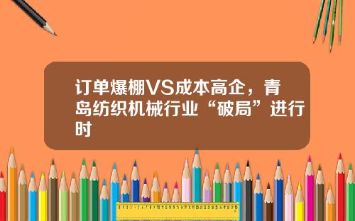 订单爆棚VS成本高企，青岛纺织机械行业“破局”进行时