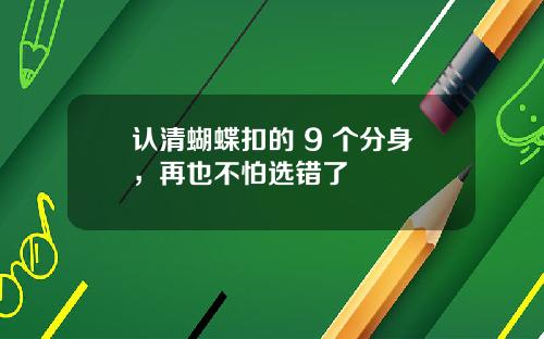 认清蝴蝶扣的 9 个分身，再也不怕选错了