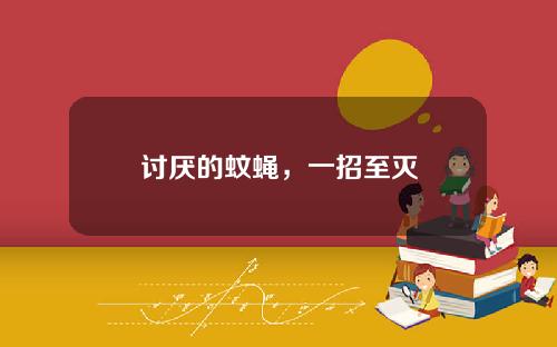 讨厌的蚊蝇，一招至灭