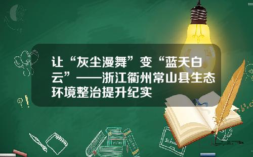 让“灰尘漫舞”变“蓝天白云”——浙江衢州常山县生态环境整治提升纪实