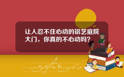 让人忍不住心动的铝艺庭院大门，你真的不心动吗？