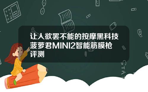 让人欲罢不能的按摩黑科技菠萝君MINI2智能筋膜枪评测
