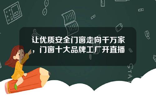 让优质安全门窗走向千万家，门窗十大品牌工厂开直播