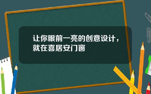 让你眼前一亮的创意设计，就在喜居安门窗