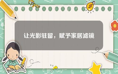 让光影驻留，赋予家居滤镜