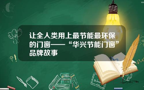 让全人类用上最节能最环保的门窗——“华兴节能门窗”品牌故事