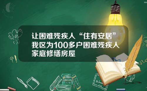 让困难残疾人“住有安居”我区为100多户困难残疾人家庭修缮房屋