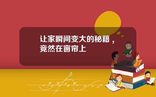 让家瞬间变大的秘籍 , 竟然在窗帘上