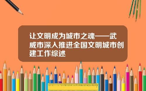 让文明成为城市之魂——武威市深入推进全国文明城市创建工作综述