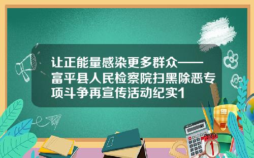 让正能量感染更多群众——富平县人民检察院扫黑除恶专项斗争再宣传活动纪实1
