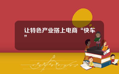 让特色产业搭上电商“快车”