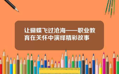 让蝴蝶飞过沧海——职业教育在关怀中演绎精彩故事