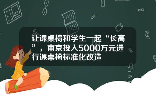 让课桌椅和学生一起“长高”，南京投入5000万元进行课桌椅标准化改造
