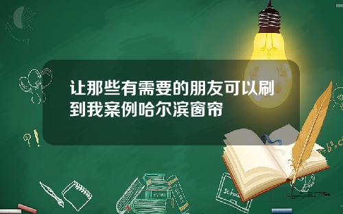让那些有需要的朋友可以刷到我案例哈尔滨窗帘