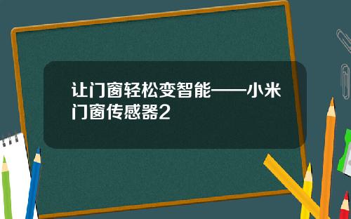 让门窗轻松变智能——小米门窗传感器2