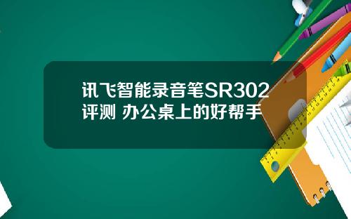 讯飞智能录音笔SR302评测 办公桌上的好帮手