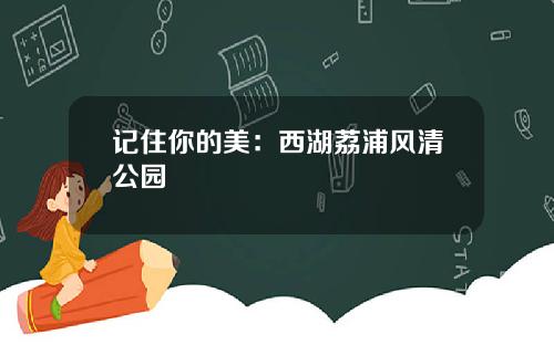 记住你的美：西湖荔浦风清公园