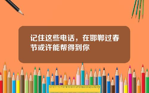 记住这些电话，在邯郸过春节或许能帮得到你