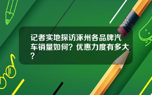 记者实地探访涿州各品牌汽车销量如何？优惠力度有多大？