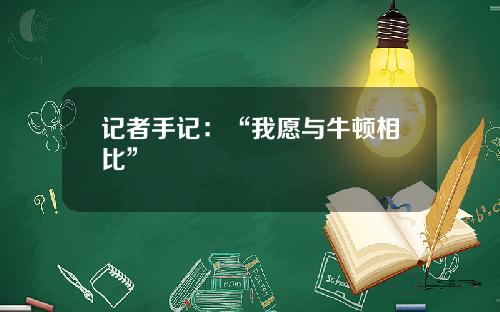 记者手记：“我愿与牛顿相比”