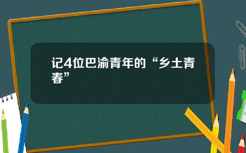 记4位巴渝青年的“乡土青春”