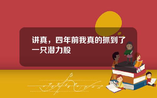 讲真，四年前我真的抓到了一只潜力股