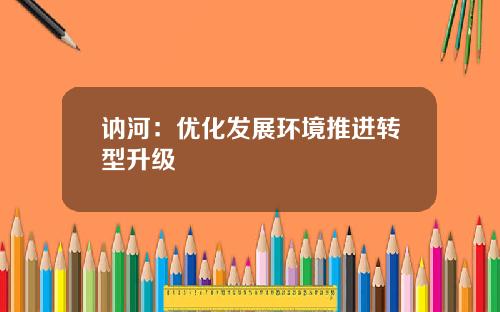 讷河：优化发展环境推进转型升级