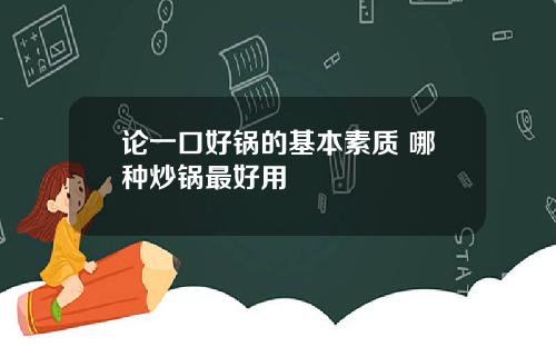 论一口好锅的基本素质 哪种炒锅最好用