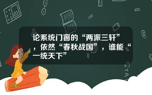 论系统门窗的“两派三轩”，依然“春秋战国”，谁能“一统天下”