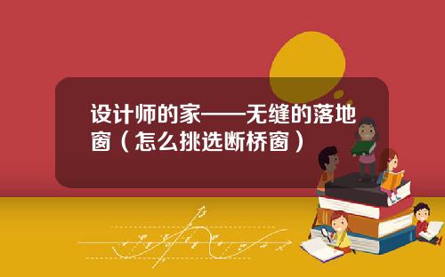 设计师的家——无缝的落地窗（怎么挑选断桥窗）