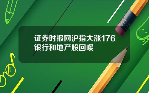 证券时报网沪指大涨176银行和地产股回暖