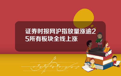 证券时报网沪指放量涨逾25所有板块全线上涨