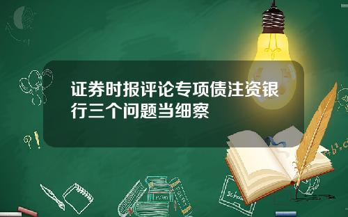 证券时报评论专项债注资银行三个问题当细察