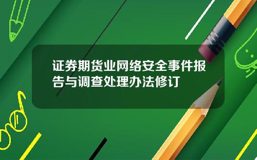 证券期货业网络安全事件报告与调查处理办法修订