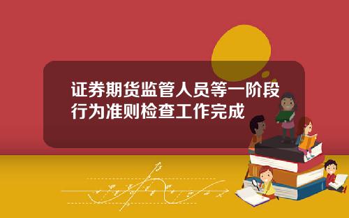 证券期货监管人员等一阶段行为准则检查工作完成