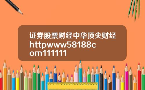证券股票财经中华顶尖财经httpwww58188com111111