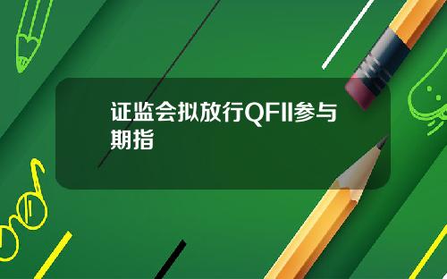 证监会拟放行QFII参与期指