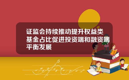 证监会持续推动提升权益类基金占比促进投资端和融资端平衡发展
