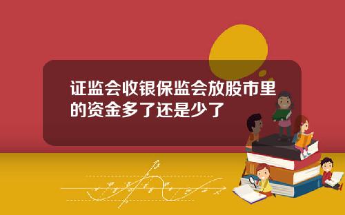 证监会收银保监会放股市里的资金多了还是少了