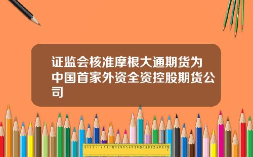 证监会核准摩根大通期货为中国首家外资全资控股期货公司