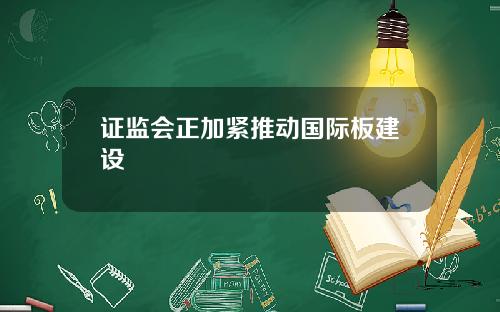 证监会正加紧推动国际板建设